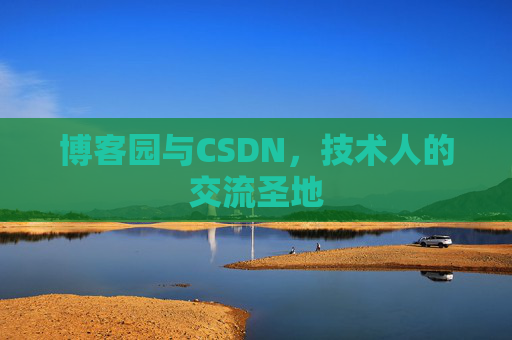 博客园与CSDN,技术人的交流圣地
